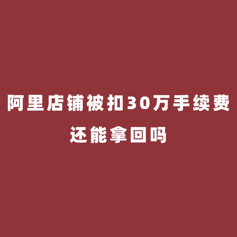 慈溪阿里陪跑/阿里店铺被扣30万手续费，还能拿回吗？